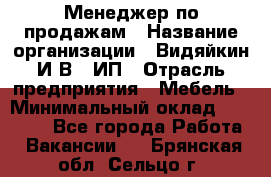 Менеджер по продажам › Название организации ­ Видяйкин И.В., ИП › Отрасль предприятия ­ Мебель › Минимальный оклад ­ 60 000 - Все города Работа » Вакансии   . Брянская обл.,Сельцо г.